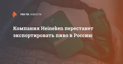 Компания Heineken перестанет экспортировать пиво в Россию - ren.tv - Россия