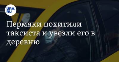 Пермяки похитили таксиста и увезли его в деревню - ura.news - Пермский край - Краснокамск - Чайковский