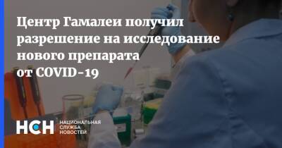 Центр Гамалеи получил разрешение на исследование нового препарата от COVID-19 - nsn.fm - Россия