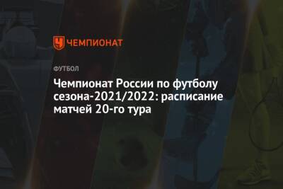 Чемпионат России по футболу сезона-2021/2022: расписание матчей 20-го тура - championat.com - Москва - Россия - Санкт-Петербург - Сочи - Краснодар - Тула - Уфа - Нижний Новгород - Самара