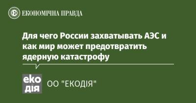 Для чего России захватывать АЭС и как мир может предотвратить ядерную катастрофу - epravda.com.ua - Украина - Росія