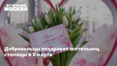 Добровольцы поздравят жительниц столицы в 8 марта - vm.ru - Москва - Россия