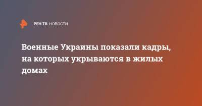 Военные Украины показали кадры, на которых укрываются в жилых домах - ren.tv - Россия - Украина - Буча