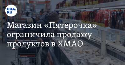 Магазин «Пятерочка» ограничила продажу продуктов в ХМАО. Фото - ura.news - Югра