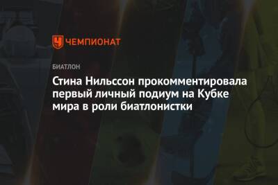 Стина Нильссон прокомментировала первый личный подиум на Кубке мира в роли биатлонистки - championat.com - Финляндия