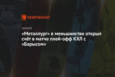 Семен Кошелев - «Металлург» в меньшинстве открыл счёт в матче плей-офф КХЛ с «Барысом» - championat.com