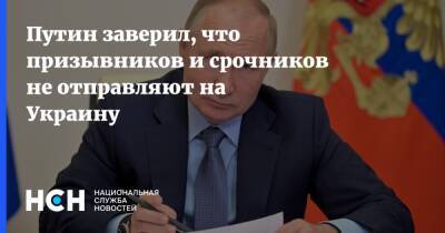 Владимир Путин - Путин - Путин заверил, что призывников и срочников не отправляют на Украину - nsn.fm - Россия - Украина