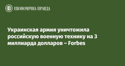 Украинская армия уничтожила российскую военную технику на 3 миллиарда долларов – Forbes - epravda.com.ua - Россия - Украина - Алжир