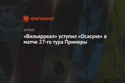 «Вильярреал» уступил «Осасуне» в матче 27-го тура Примеры - championat.com - Италия - Испания