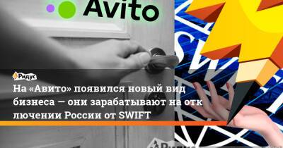 На «Авито» появился новый вид бизнеса— они зарабатывают наотключении России отSWIFT - ridus.ru - Россия