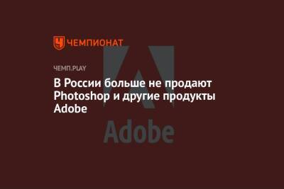 В России больше не продают Photoshop и другие продукты Adobe - championat.com - Россия - США - Украина - Англия