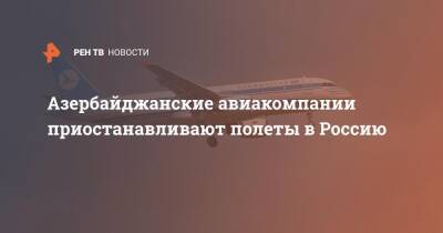Азербайджан - Азербайджанские авиакомпании приостанавливают полеты в Россию - ren.tv - Россия - Азербайджан