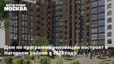 Рафик Загрутдинов - Дом по программе реновации построят в Нагорном районе в 2023 году - vm.ru - Москва - Строительство