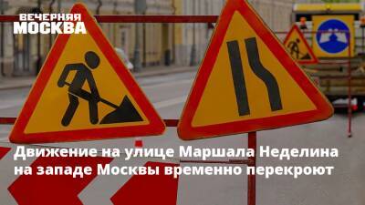 Движение на улице Маршала Неделина на западе Москвы временно перекроют - vm.ru - Москва - Москва