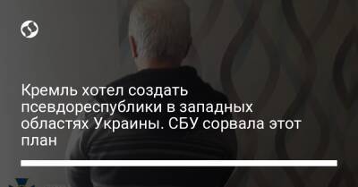 Кремль хотел создать псевдореспублики в западных областях Украины. СБУ сорвала этот план - liga.net - Россия - Украина - Ивано-Франковская обл.