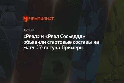 Хесус Хиль Мансано - «Реал» и «Реал Сосьедад» объявили стартовые составы на матч 27-го тура Примеры - championat.com - Мадрид - Сантьяго