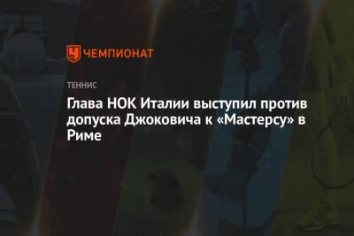 Глава НОК Италии выступил против допуска Джоковича к «Мастерсу» в Риме - championat.com - Италия - Рим
