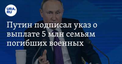 Владимир Путин - Путин подписал указ о выплате 5 млн семьям погибших военных - ura.news - Россия - Сирия - Украина - Луганская обл. - ДНР - ЛНР - Донецкая обл.