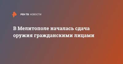 Владимир Зеленский - В Мелитополе началась сдача оружия гражданскими лицами - ren.tv - Россия - Украина - Запорожская обл. - Мелитополь