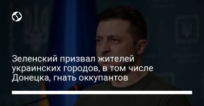 Зеленский призвал жителей украинских городов, в том числе Донецка, гнать оккупантов - liga.net - Россия - Украина - Донецк - Херсон - Луганск - Мелитополь - Бердянск