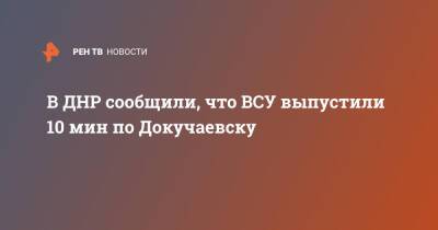 В ДНР сообщили, что ВСУ выпустили 10 мин по Докучаевску - ren.tv - Украина - ДНР - Докучаевск - Обстрелы