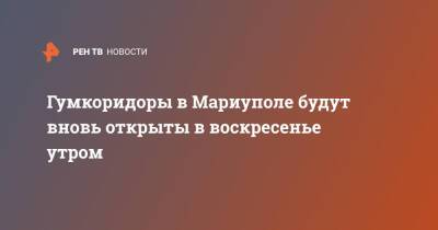 Эдуард Басурин - Гумкоридоры в Мариуполе будут вновь открыты в воскресенье утром - ren.tv - ДНР - Мариуполь - Мариуполь - Донбасс