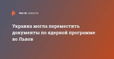 Украина могла переместить документы по ядерной программе во Львов - ren.tv - Россия - Украина - Киев - Львов - Харьков