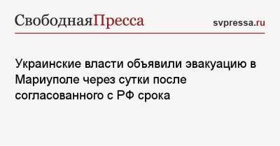Украинские власти объявили эвакуацию в Мариуполе через сутки после согласованного с РФ срока - svpressa.ru - Москва - Россия - Украина - Киев - Мариуполь