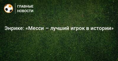 Лионеля Месси - Энрике: «Месси – лучший игрок в истории» - bombardir.ru