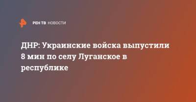 ДНР: Украинские войска выпустили 8 мин по селу Луганское в республике - ren.tv - ДНР
