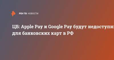 ЦБ: Apple Pay и Google Pay будут недоступны для банковских карт в РФ - ren.tv - Россия