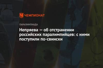 Наталья Непряева - Непряева — об отстранении российских паралимпийцев: с ними поступили по-свински - championat.com - Ханты-Мансийск - Пекин