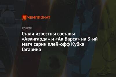 Юрий Ляпкин - Стали известны составы «Авангарда» и «Ак Барса» на 3-ий матч серии плей-офф Кубка Гагарина - championat.com