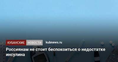 Россиянам не стоит беспокоиться о недостатке инсулина - kubnews.ru - Россия - Россияне
