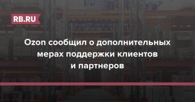 Ozon сообщил о дополнительных мерах поддержки клиентов и партнеров - rb.ru