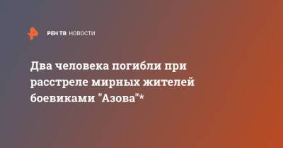 Два человека погибли при расстреле мирных жителей боевиками "Азова"* - ren.tv - Россия - Украина - ДНР - Мариуполь