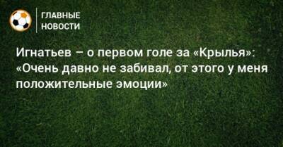 Иван Игнатьев - Игнатьев – о первом голе за «Крылья»: «Очень давно не забивал, от этого у меня положительные эмоции» - bombardir.ru - Тула