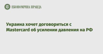 Дмитрий Кулеба - Украина хочет договориться с Mastercard об усилении давления на РФ - epravda.com.ua - Россия - Украина