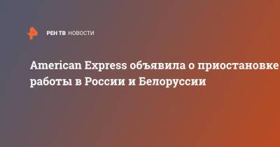 American Express объявила о приостановке работы в России и Белоруссии - ren.tv - Россия - США - Украина - Белоруссия