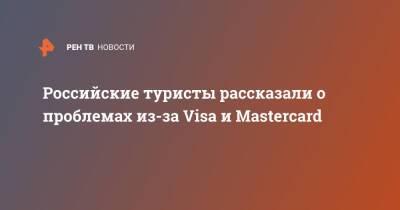 Российские туристы рассказали о проблемах из-за Visa и Mastercard - ren.tv