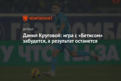 Данил Круговой - Данил Круговой: игра с «Бетисом» забудется, а результат останется - championat.com