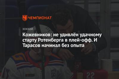 Александр Кожевников - Елена Кузнецова - Кожевников: не удивлён удачному старту Ротенберга в плей-офф. И Тарасов начинал без опыта - championat.com - Санкт-Петербург - Минск