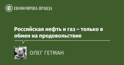 Российская нефть и газ – только в обмен на продовольствие - epravda.com.ua - Россия - США - Украина - Канада - Росія - Німеччина - Словаччина