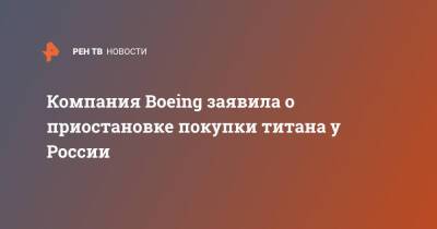 Компания Boeing заявила о приостановке покупки титана у России - ren.tv - Москва - Россия - Киев