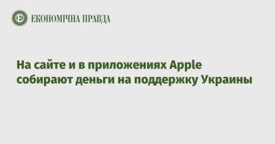 Тим Кук - На сайте и в приложениях Apple собирают деньги на поддержку Украины - epravda.com.ua - Россия - Украина