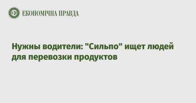 Нужны водители: "Сильпо" ищет людей для перевозки продуктов - epravda.com.ua - Украина - Киев