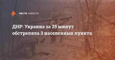 ДНР: Украина за 25 минут обстреляла 3 населенных пункта - ren.tv - Украина - ДНР - Обстрелы