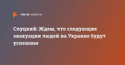Леонид Слуцкий - Слуцкий: Ждем, что следующие эвакуации людей на Украине будут успешнее - ren.tv - Россия - Украина - Донбасс