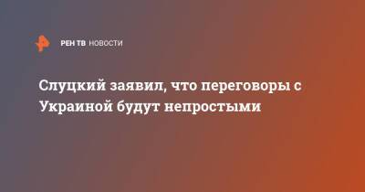 Леонид Слуцкий - Слуцкий заявил, что переговоры с Украиной будут непростыми - ren.tv - Москва - Россия - Украина - Киев - Донбасс