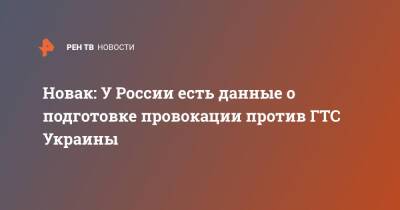 Александр Новак - Новак: У России есть данные о подготовке провокации против ГТС Украины - ren.tv - Россия - Украина